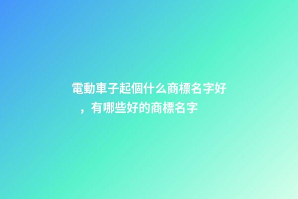 電動車子起個什么商標名字好，有哪些好的商標名字